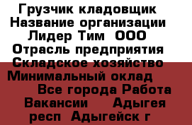 Грузчик-кладовщик › Название организации ­ Лидер Тим, ООО › Отрасль предприятия ­ Складское хозяйство › Минимальный оклад ­ 32 000 - Все города Работа » Вакансии   . Адыгея респ.,Адыгейск г.